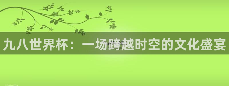 世界杯预选赛亚洲:九八世界杯:一场跨越时空的文化盛宴